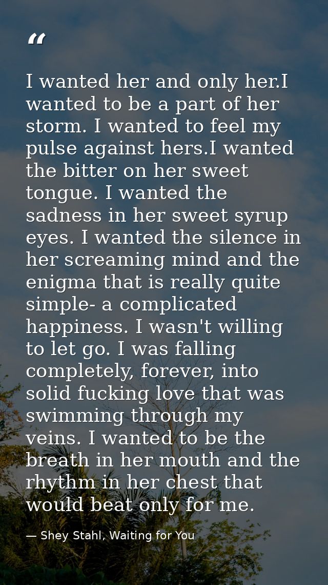 I wanted her and only her.I wanted to be a part of her storm. I wanted to feel my pulse against hers.I wanted the bitter — Shey Stahl, Waiting for You