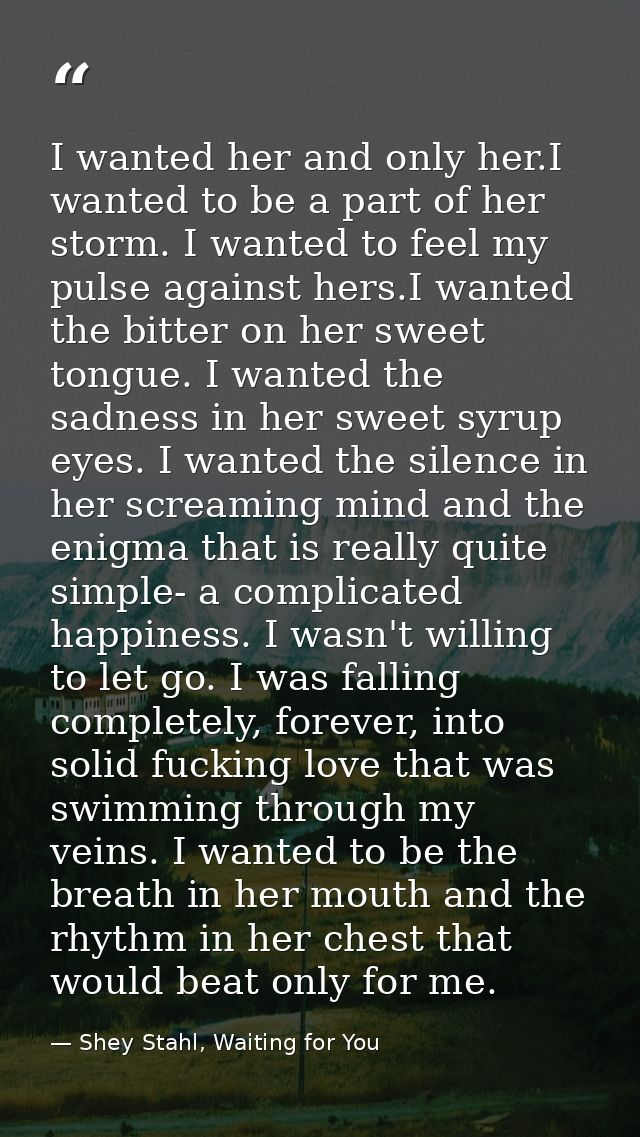 I wanted her and only her.I wanted to be a part of her storm. I wanted to feel my pulse against hers.I wanted the bitter — Shey Stahl, Waiting for You