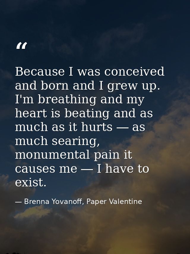 Because I was conceived and born and I grew up. I'm breathing and my heart is beating and as much as it hurts ― as much  — Brenna Yovanoff, Paper Valentine