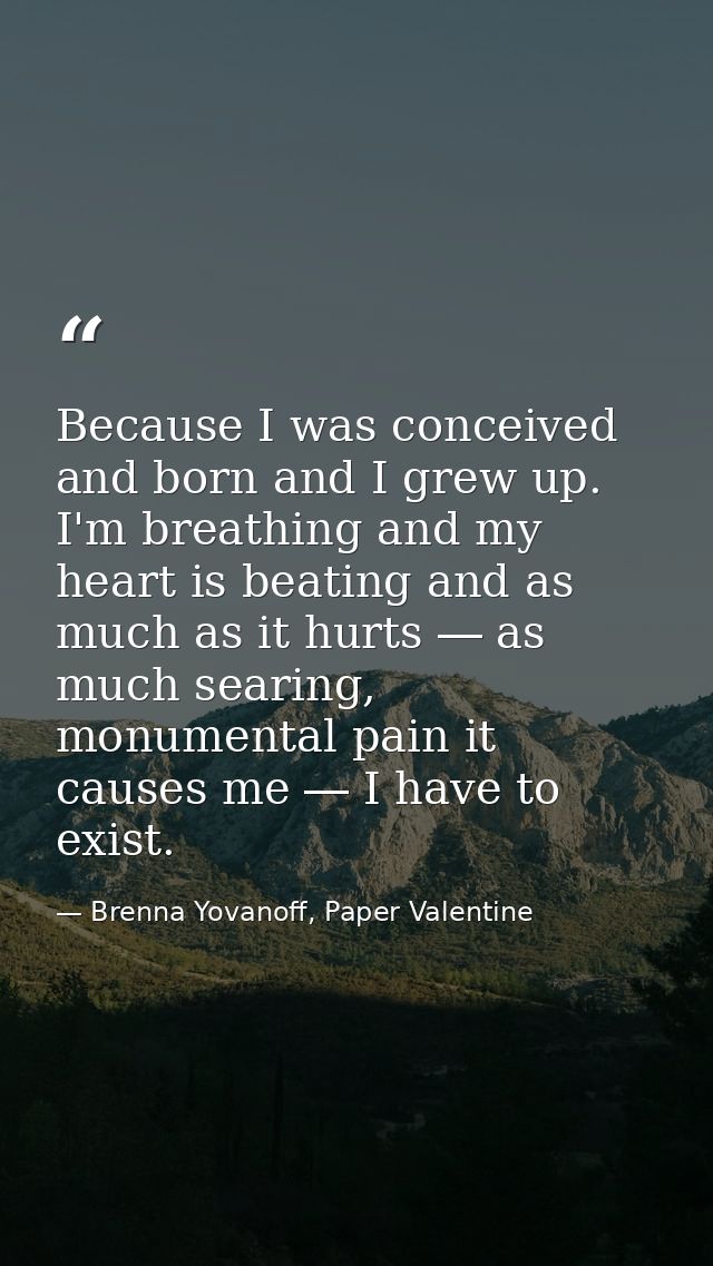 Because I was conceived and born and I grew up. I'm breathing and my heart is beating and as much as it hurts ― as much  — Brenna Yovanoff, Paper Valentine
