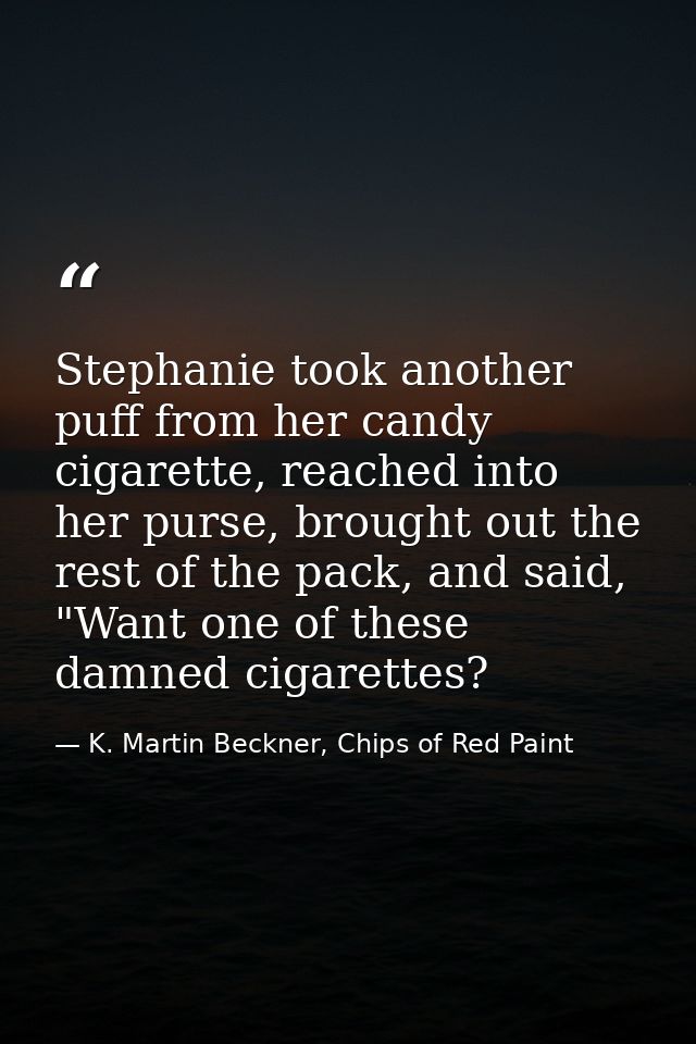 Stephanie took another puff from her candy cigarette, reached into her purse, brought out the rest of the pack, and said — K. Martin Beckner, Chips of Red Paint