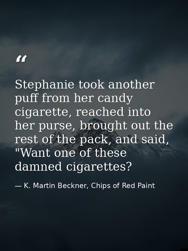 Stephanie took another puff from her candy cigarette, reached into her purse, brought out the rest of the pack, and said — K. Martin Beckner, Chips of Red Paint