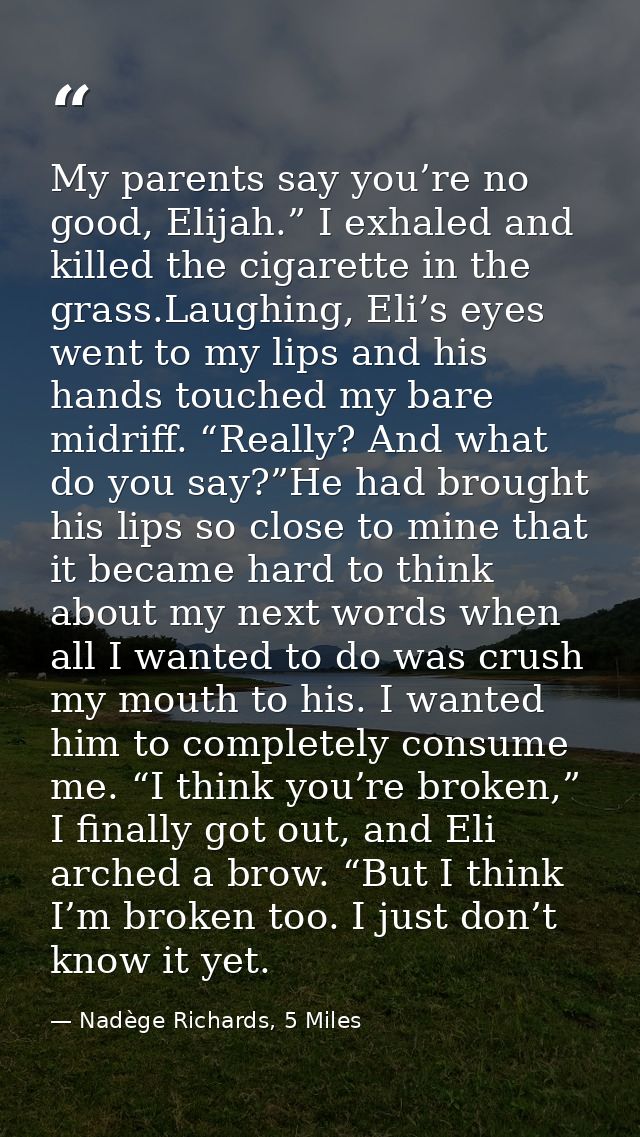 My parents say you’re no good, Elijah.” I exhaled and killed the cigarette in the grass.Laughing, Eli’s eyes went to my  — Nadège Richards, 5 Miles