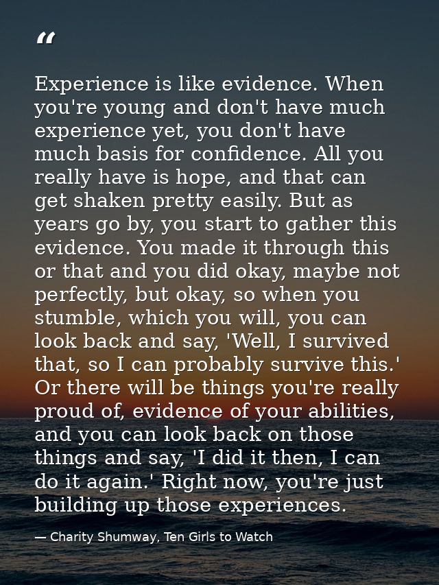 Experience is like evidence. When you're young and don't have much experience yet, you don't have much basis for confide — Charity Shumway, Ten Girls to Watch
