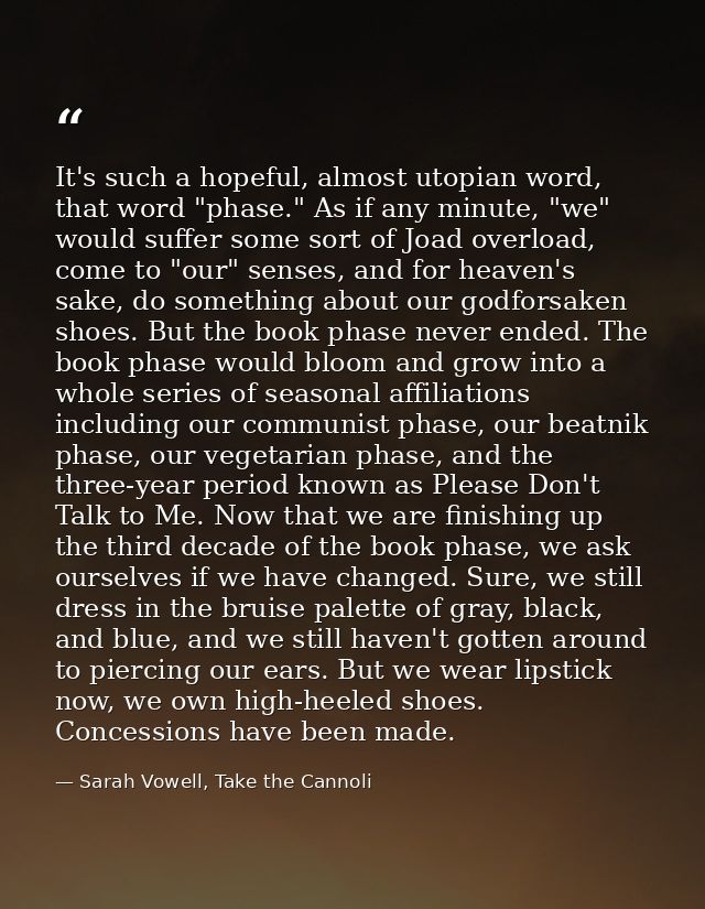 It's such a hopeful, almost utopian word, that word "phase." As if any minute, "we" would suffer some sort of Joad overl — Sarah Vowell, Take the Cannoli