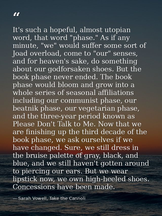 It's such a hopeful, almost utopian word, that word "phase." As if any minute, "we" would suffer some sort of Joad overl — Sarah Vowell, Take the Cannoli
