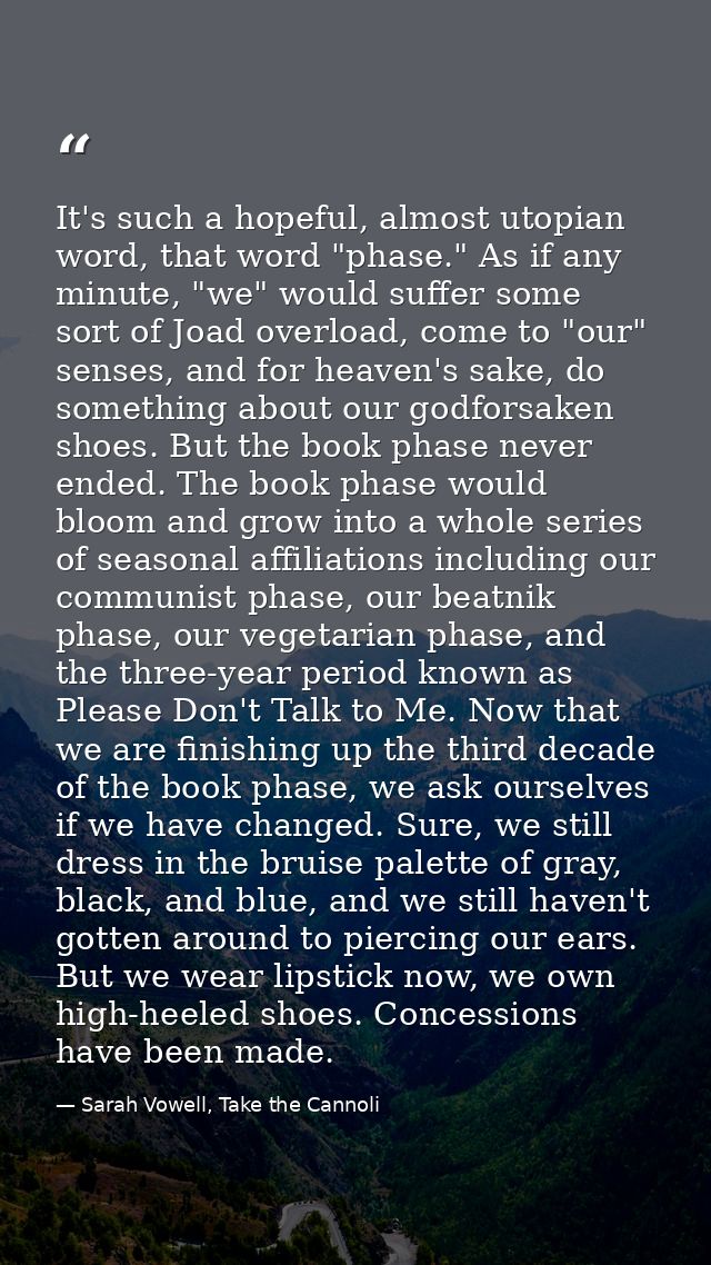 It's such a hopeful, almost utopian word, that word "phase." As if any minute, "we" would suffer some sort of Joad overl — Sarah Vowell, Take the Cannoli