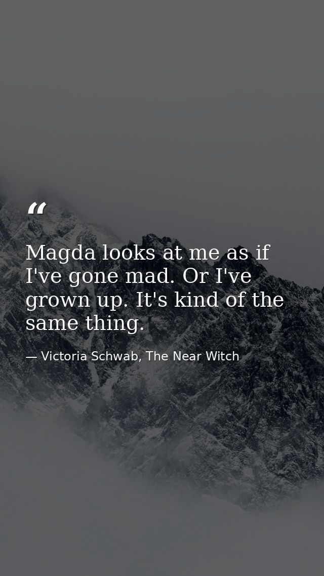 Magda looks at me as if I've gone mad. Or I've grown up. It's kind of the same thing. — Victoria Schwab, The Near Witch