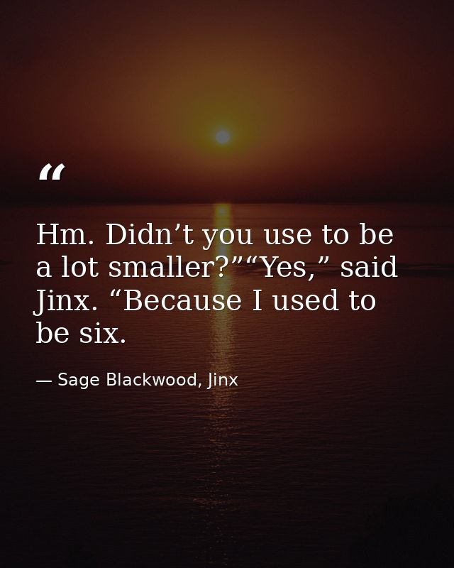 Hm. Didn’t you use to be a lot smaller?”“Yes,” said Jinx. “Because I used to be six. — Sage Blackwood, Jinx