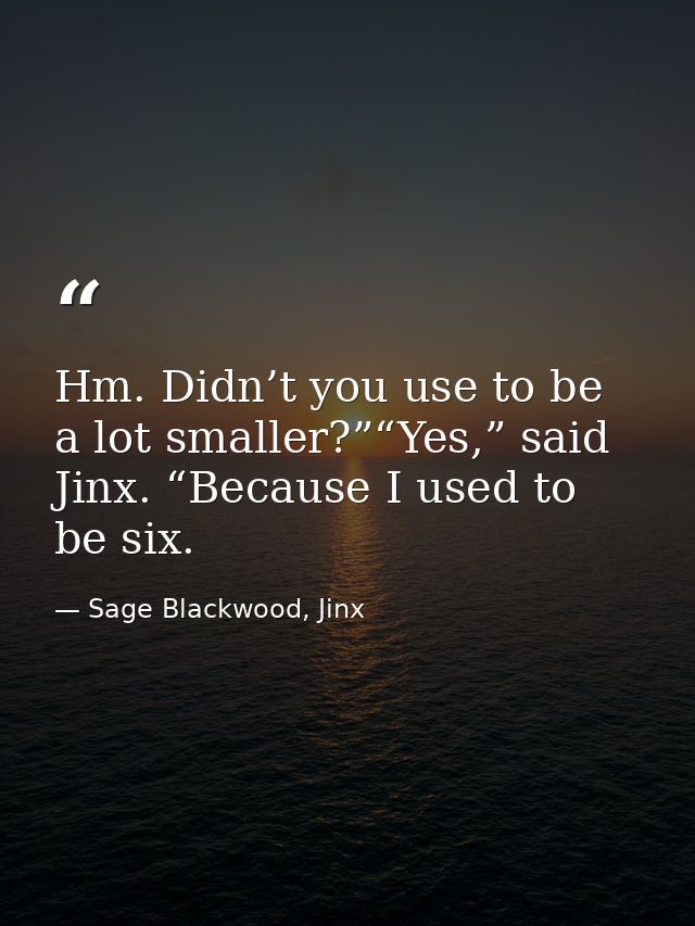 Hm. Didn’t you use to be a lot smaller?”“Yes,” said Jinx. “Because I used to be six. — Sage Blackwood, Jinx