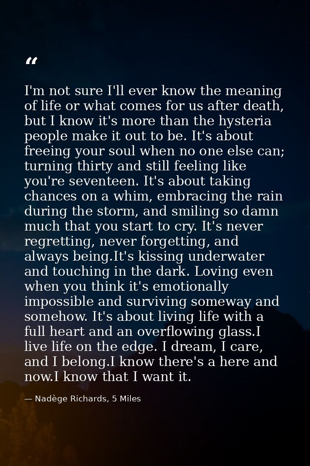 I'm not sure I'll ever know the meaning of life or what comes for us after death, but I know it's more than the hysteria — Nadège Richards, 5 Miles
