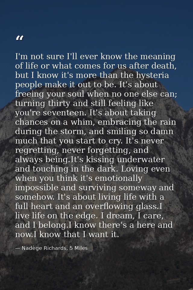 I'm not sure I'll ever know the meaning of life or what comes for us after death, but I know it's more than the hysteria — Nadège Richards, 5 Miles