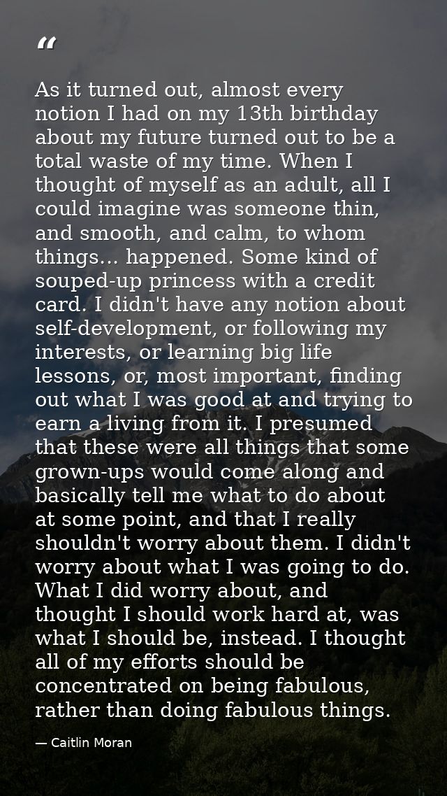 As it turned out, almost every notion I had on my 13th birthday about my future turned out to be a total waste of my tim — Caitlin Moran