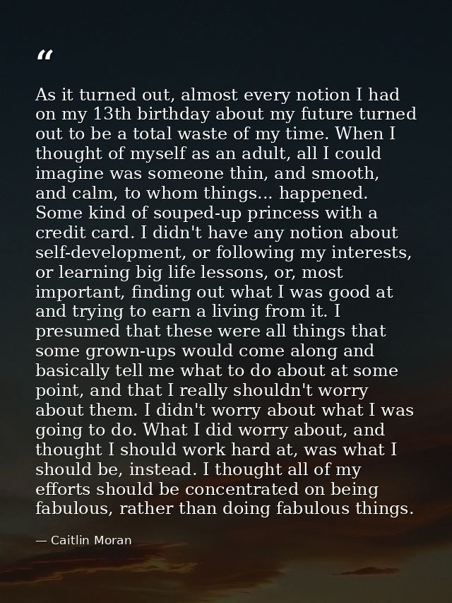 As it turned out, almost every notion I had on my 13th birthday about my future turned out to be a total waste of my tim — Caitlin Moran