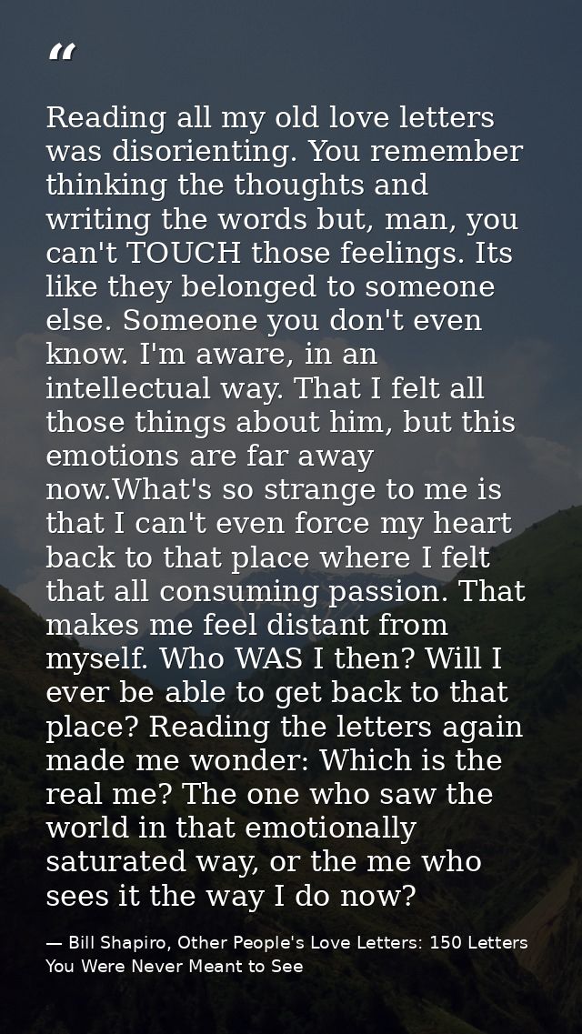 Reading all my old love letters was disorienting. You remember thinking the thoughts and writing the words but, man, you — Bill Shapiro, Other People's Love Letters: 150 Letters You Were Never Meant to See