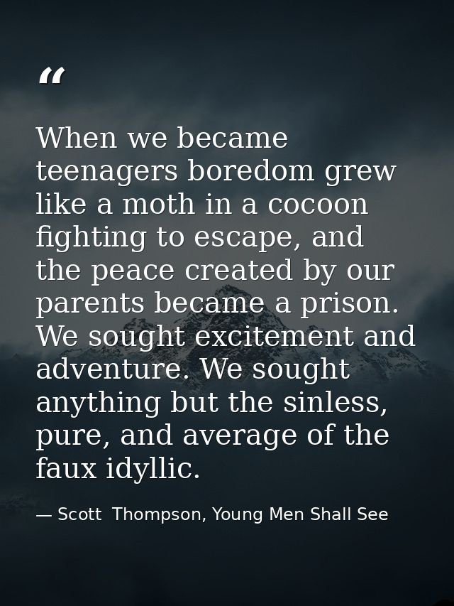 When we became teenagers boredom grew like a moth in a cocoon fighting to escape, and the peace created by our parents b — Scott  Thompson, Young Men Shall See