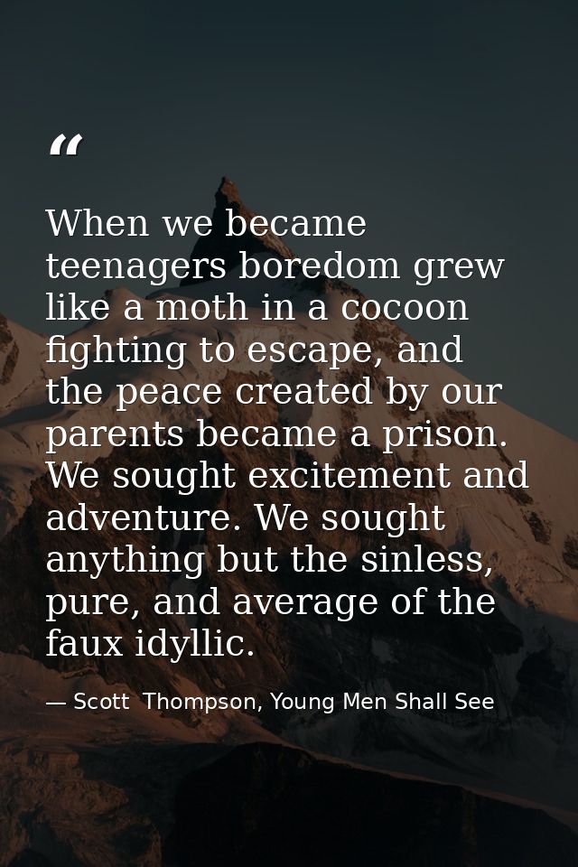 When we became teenagers boredom grew like a moth in a cocoon fighting to escape, and the peace created by our parents b — Scott  Thompson, Young Men Shall See