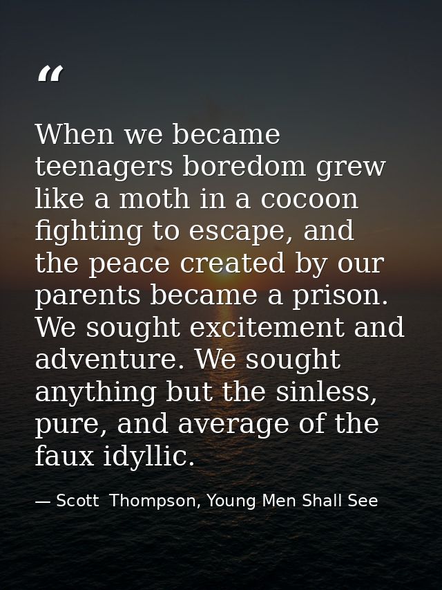 When we became teenagers boredom grew like a moth in a cocoon fighting to escape, and the peace created by our parents b — Scott  Thompson, Young Men Shall See