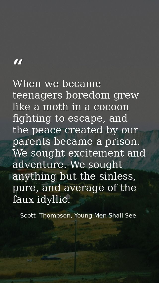 When we became teenagers boredom grew like a moth in a cocoon fighting to escape, and the peace created by our parents b — Scott  Thompson, Young Men Shall See