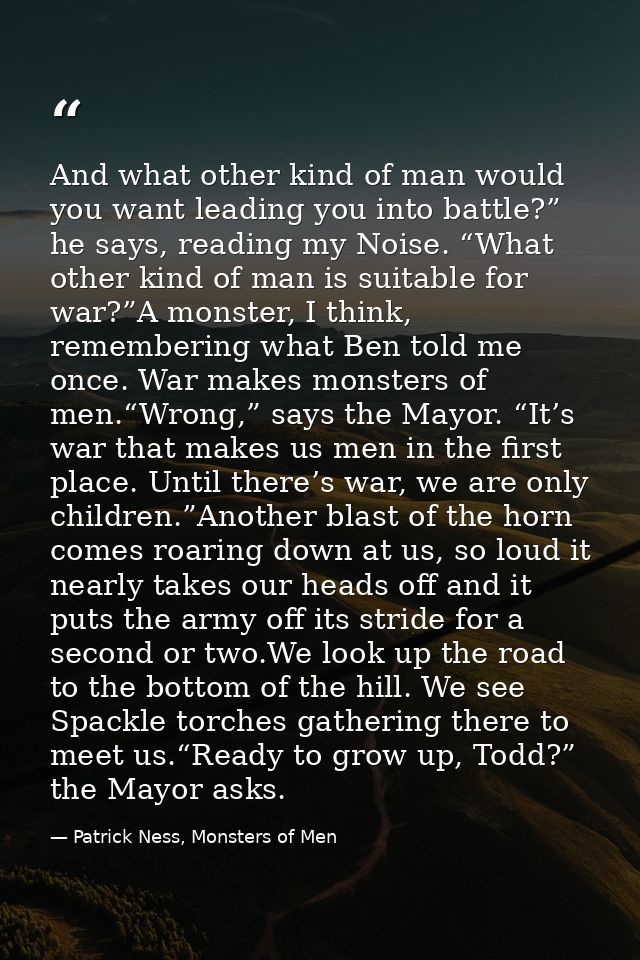 And what other kind of man would you want leading you into battle?” he says, reading my Noise. “What other kind of man i — Patrick Ness, Monsters of Men