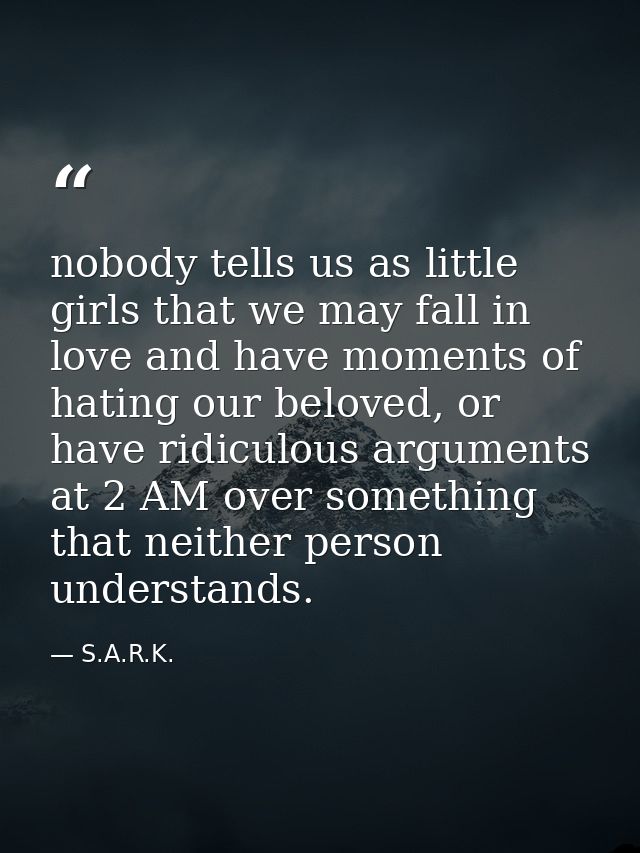 nobody tells us as little girls that we may fall in love and have moments of hating our beloved, or have ridiculous argu — S.A.R.K.