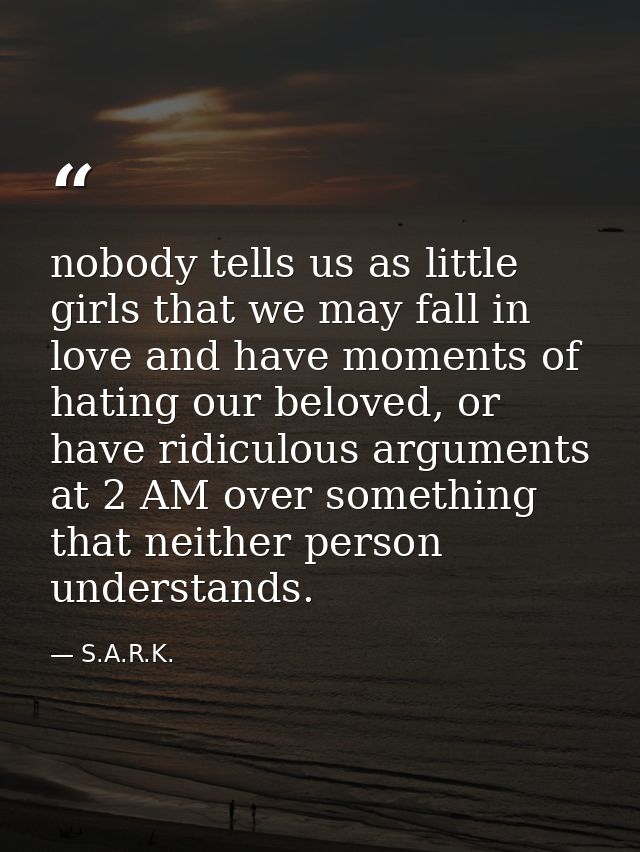 nobody tells us as little girls that we may fall in love and have moments of hating our beloved, or have ridiculous argu — S.A.R.K.