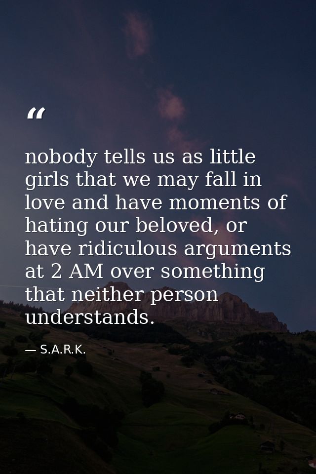nobody tells us as little girls that we may fall in love and have moments of hating our beloved, or have ridiculous argu — S.A.R.K.