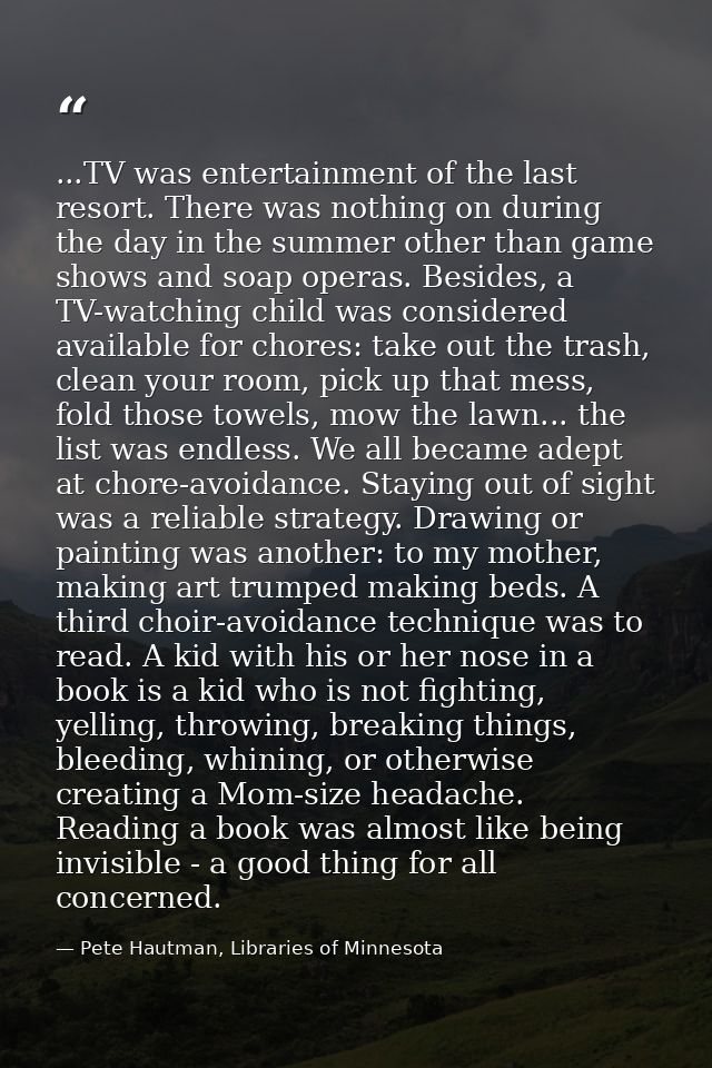 ...TV was entertainment of the last resort. There was nothing on during the day in the summer other than game shows and  — Pete Hautman, Libraries of Minnesota