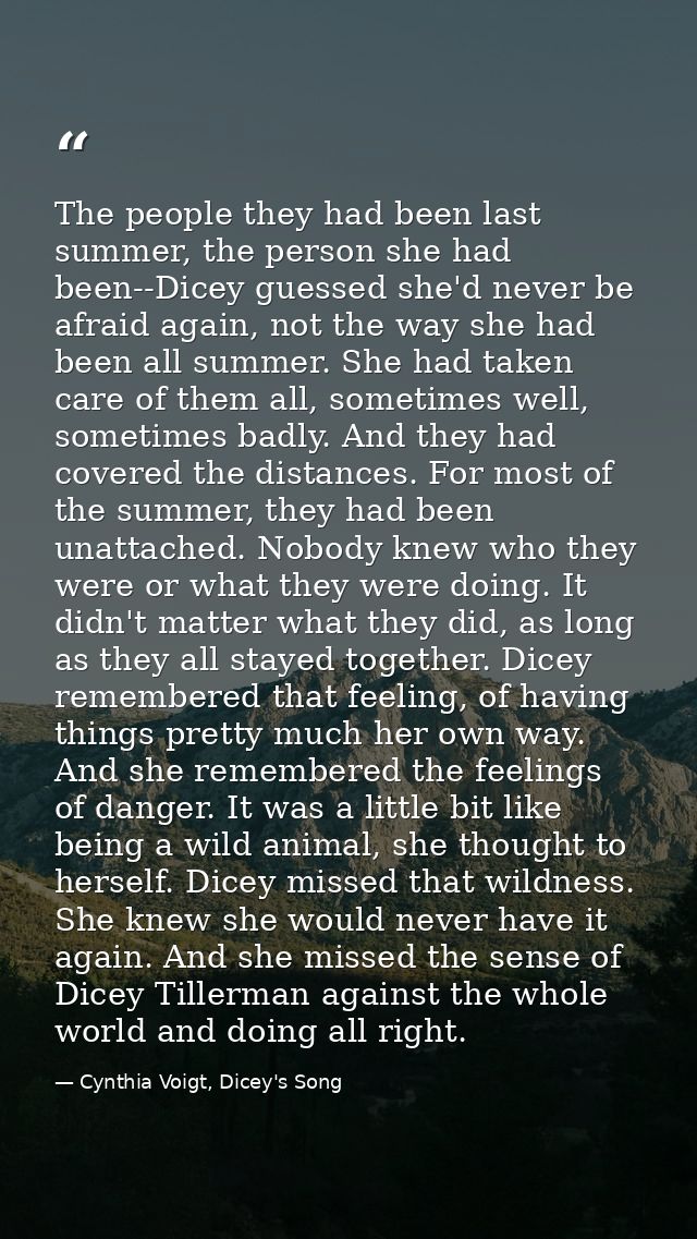 The people they had been last summer, the person she had been--Dicey guessed she'd never be afraid again, not the way sh — Cynthia Voigt, Dicey's Song