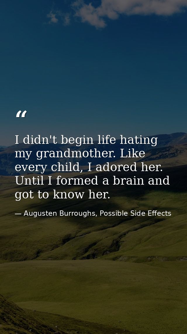 I didn't begin life hating my grandmother. Like every child, I adored her. Until I formed a brain and got to know her. — Augusten Burroughs, Possible Side Effects