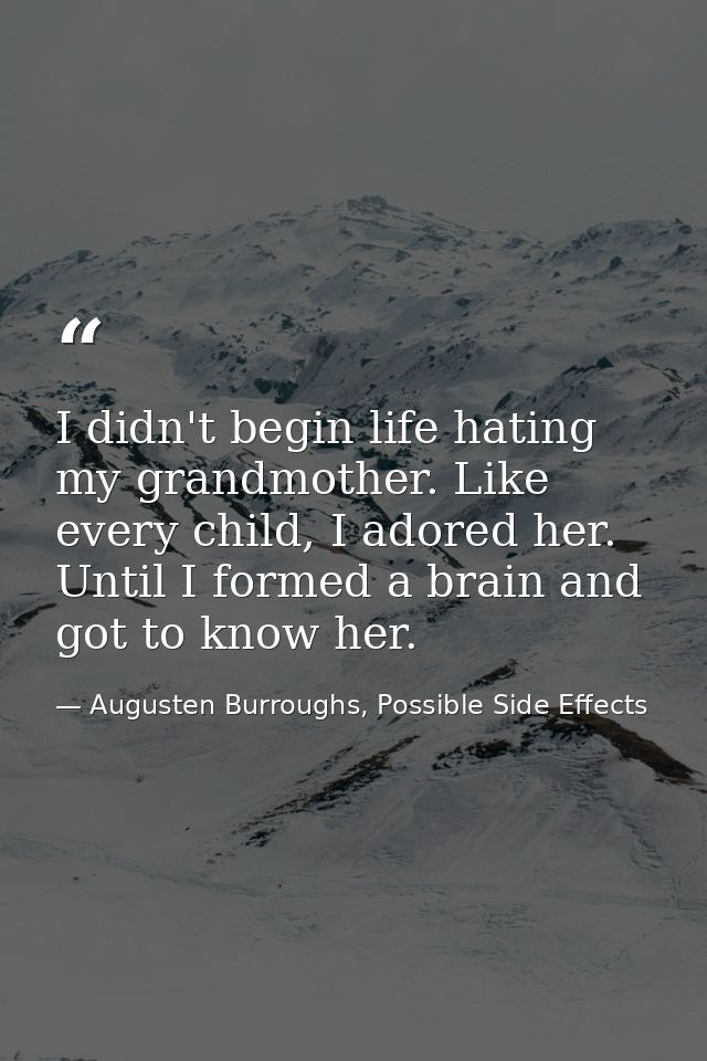 I didn't begin life hating my grandmother. Like every child, I adored her. Until I formed a brain and got to know her. — Augusten Burroughs, Possible Side Effects