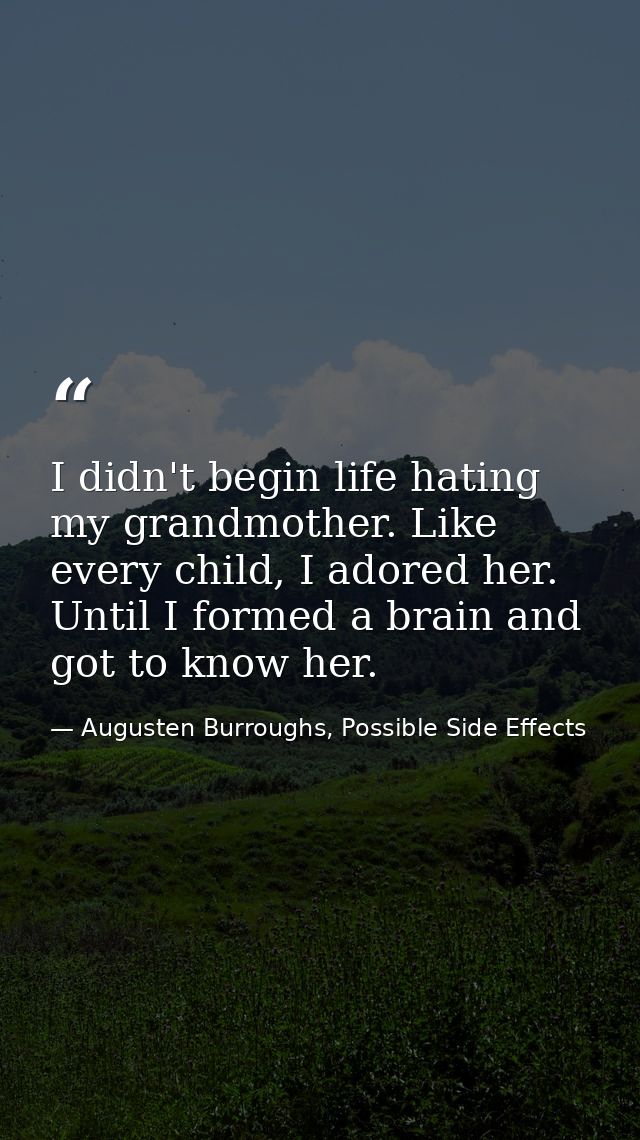 I didn't begin life hating my grandmother. Like every child, I adored her. Until I formed a brain and got to know her. — Augusten Burroughs, Possible Side Effects