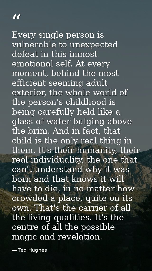 Every single person is vulnerable to unexpected defeat in this inmost emotional self. At every moment, behind the most e — Ted Hughes