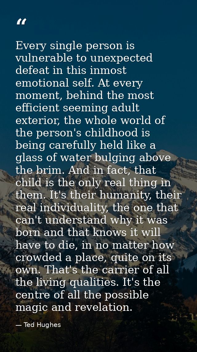 Every single person is vulnerable to unexpected defeat in this inmost emotional self. At every moment, behind the most e — Ted Hughes
