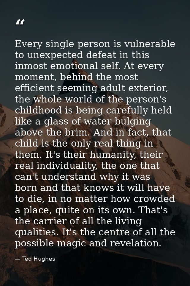 Every single person is vulnerable to unexpected defeat in this inmost emotional self. At every moment, behind the most e — Ted Hughes
