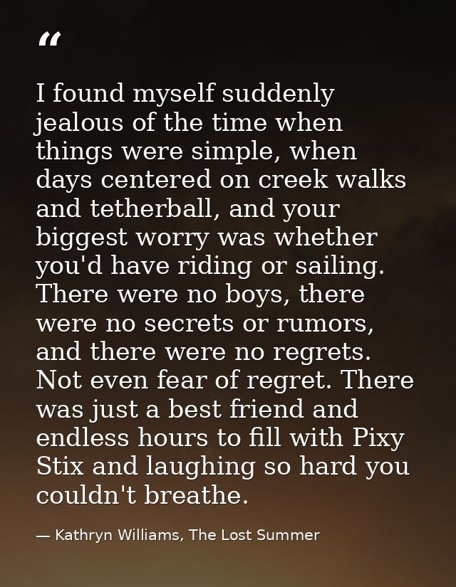 I found myself suddenly jealous of the time when things were simple, when days centered on creek walks and tetherball, a — Kathryn Williams, The Lost Summer
