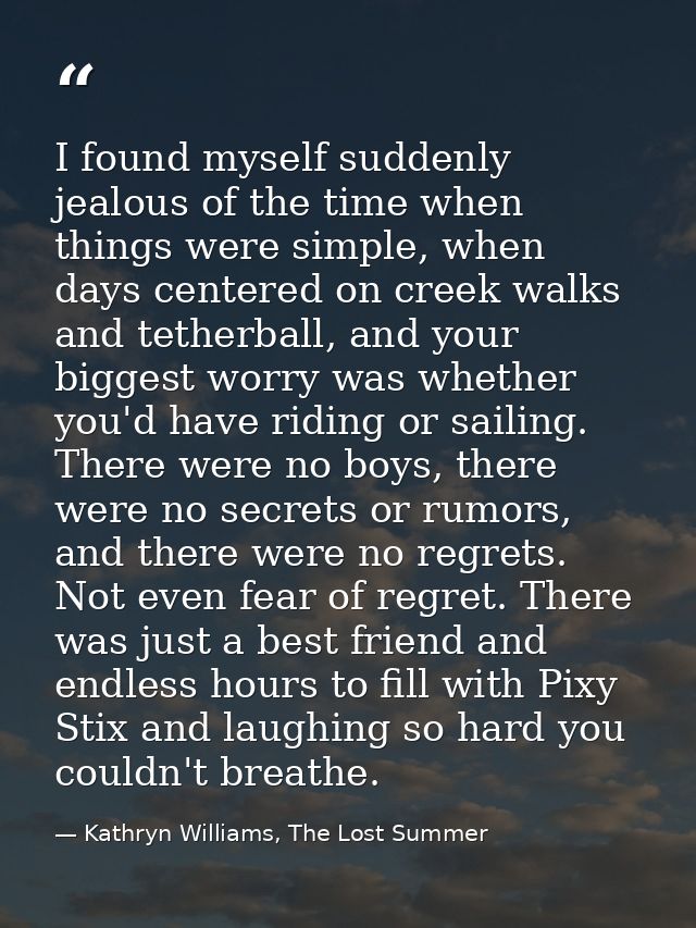I found myself suddenly jealous of the time when things were simple, when days centered on creek walks and tetherball, a — Kathryn Williams, The Lost Summer