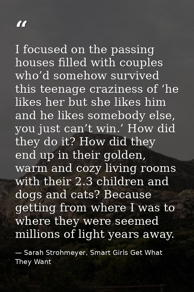 I focused on the passing houses filled with couples who’d somehow survived this teenage craziness of ‘he likes her but s — Sarah Strohmeyer, Smart Girls Get What They Want
