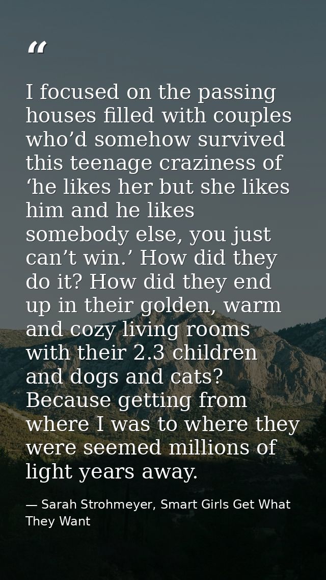 I focused on the passing houses filled with couples who’d somehow survived this teenage craziness of ‘he likes her but s — Sarah Strohmeyer, Smart Girls Get What They Want