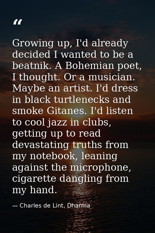 Growing up, I'd already decided I wanted to be a beatnik. A Bohemian poet, I thought. Or a musician. Maybe an artist. I' — Charles de Lint, Dharma