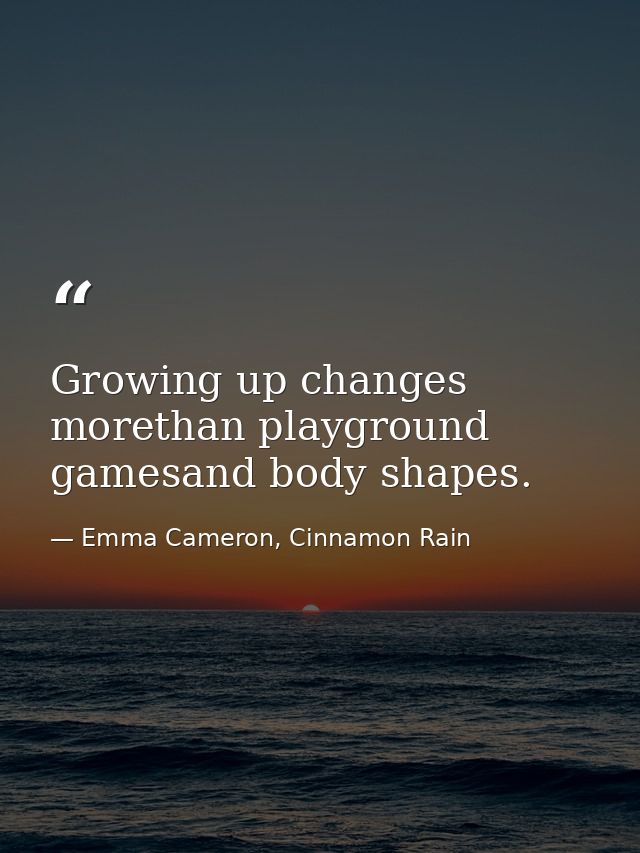 Growing up changes morethan playground gamesand body shapes. — Emma Cameron, Cinnamon Rain