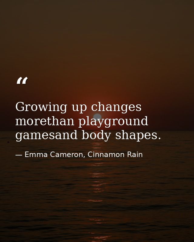 Growing up changes morethan playground gamesand body shapes. — Emma Cameron, Cinnamon Rain
