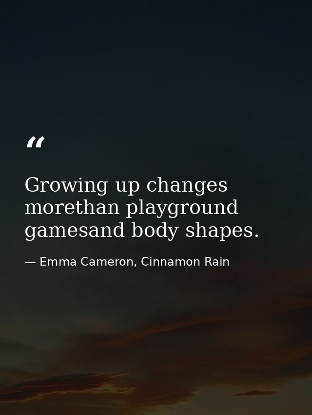 Growing up changes morethan playground gamesand body shapes. — Emma Cameron, Cinnamon Rain