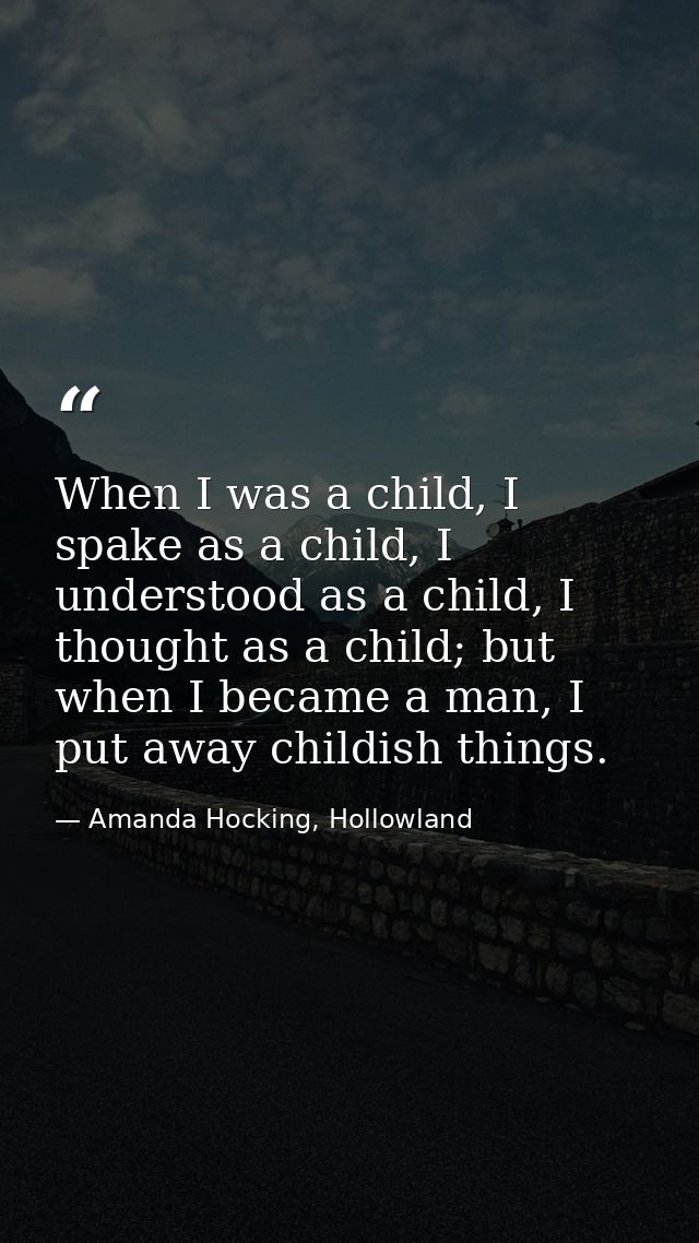 When I was a child, I spake as a child, I understood as a child, I thought as a child; but when I became a man, I put aw — Amanda Hocking, Hollowland