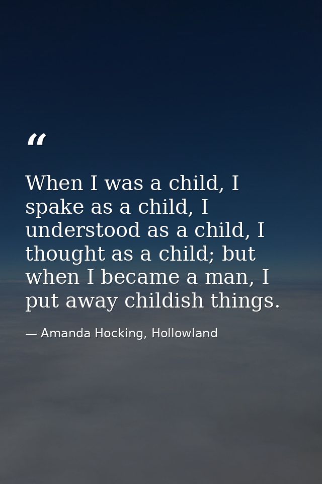When I was a child, I spake as a child, I understood as a child, I thought as a child; but when I became a man, I put aw — Amanda Hocking, Hollowland