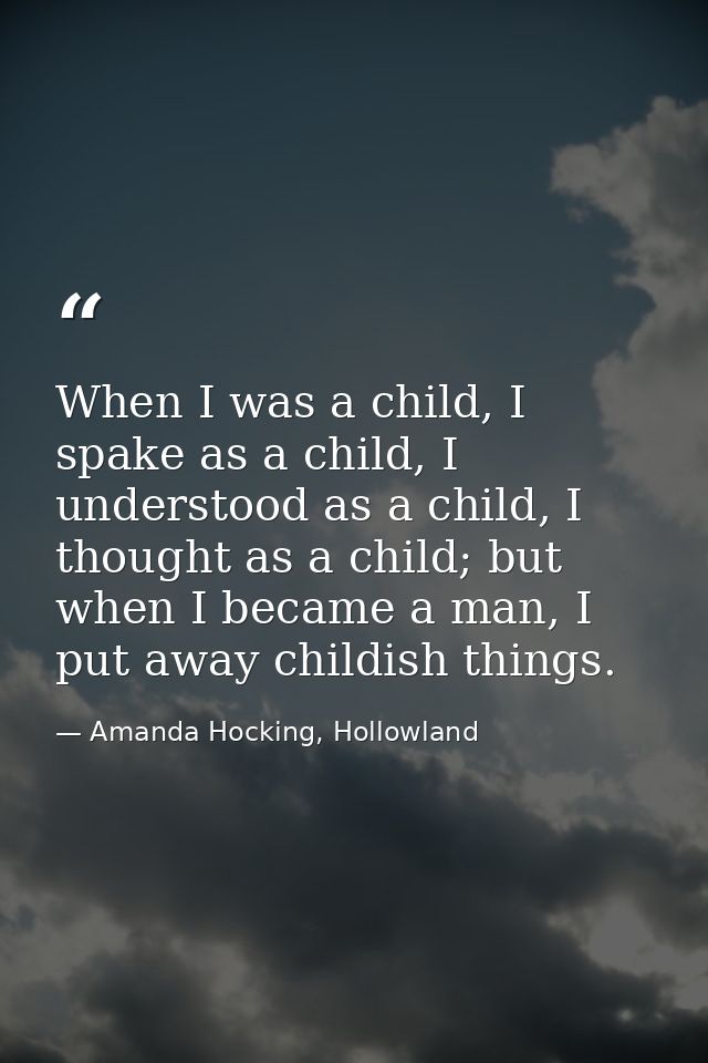 When I was a child, I spake as a child, I understood as a child, I thought as a child; but when I became a man, I put aw — Amanda Hocking, Hollowland
