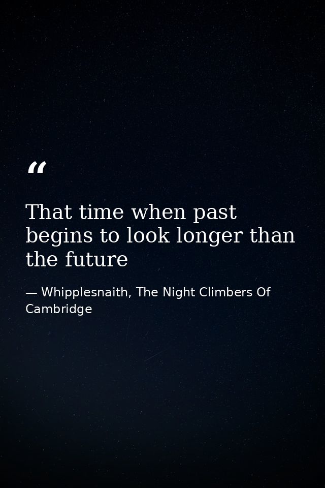 That time when past begins to look longer than the future — Whipplesnaith, The Night Climbers Of Cambridge
