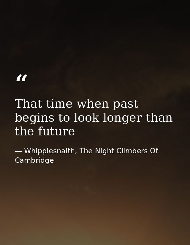 That time when past begins to look longer than the future — Whipplesnaith, The Night Climbers Of Cambridge