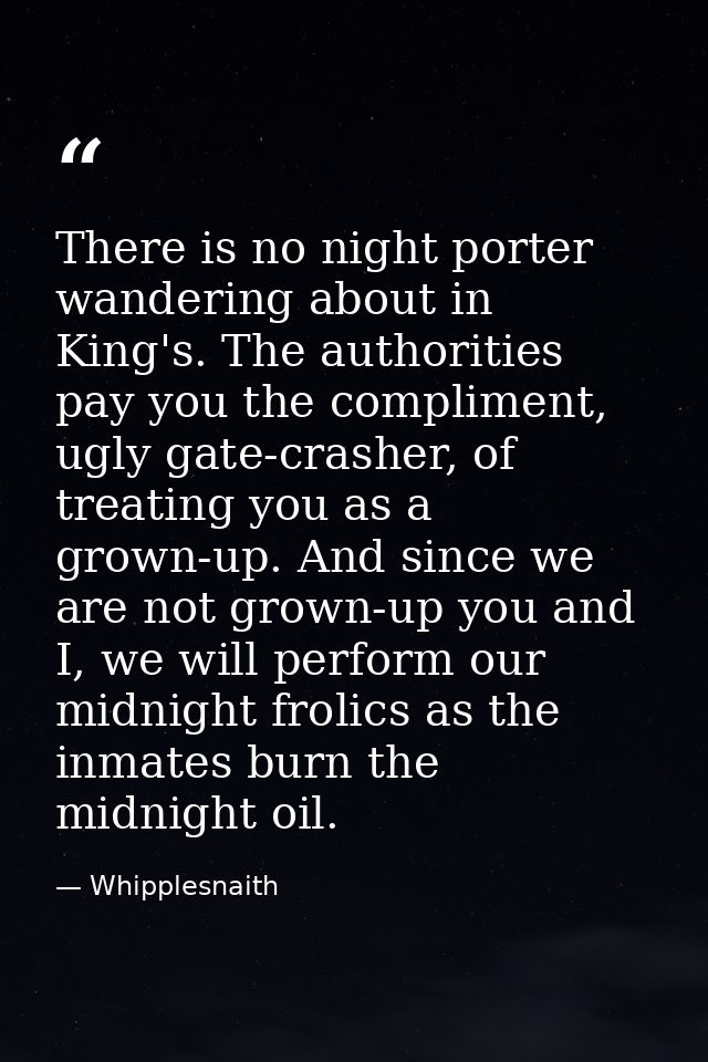 There is no night porter wandering about in King's. The authorities pay you the compliment, ugly gate-crasher, of treati — Whipplesnaith