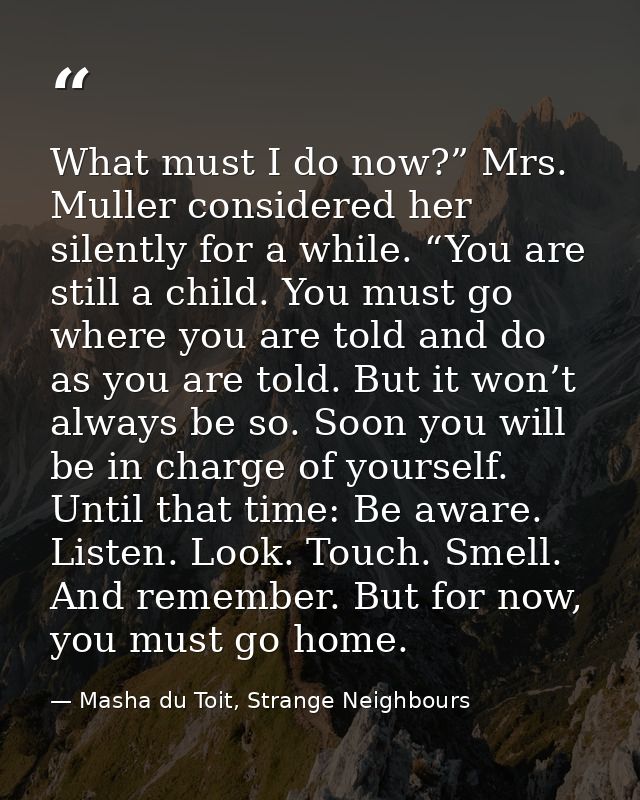 What must I do now?” Mrs. Muller considered her silently for a while. “You are still a child. You must go where you are  — Masha du Toit, Strange Neighbours
